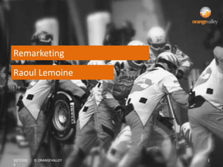 10/7/201
3
© ORANGEVALLEY 110/7/201
3
© ORANGEVALLEY 1
Raoul Lemoine
Remarketing
 