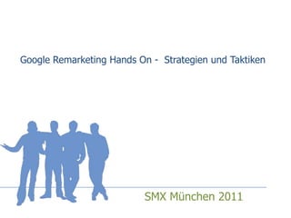 Google Remarketing Hands On -  Strategien und Taktiken SMX München 2011 