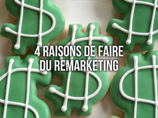 4 raisons de FAIRE 
du REMARKETING
4 raisons de FAIRE 
du REMARKETING
 