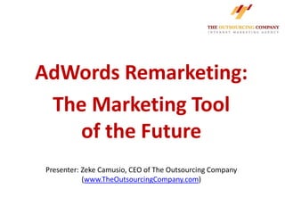 AdWords Remarketing:
 The Marketing Tool
    of the Future
 Presenter: Zeke Camusio, CEO of The Outsourcing Company
            (www.TheOutsourcingCompany.com)
 