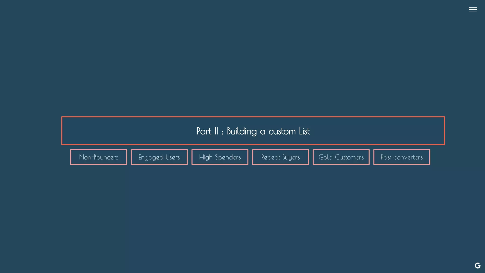 Part II : Building a custom List
--
Non-Bouncers Engaged Users High Spenders Repeat Buyers Gold Customers Past converters
 