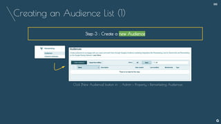 Creating an Audience List (1)
Step 3 : Create a new Audience
Click [New Audience] button in : Admin › Property › Remarketing Audiences
--
 