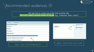 Recommended audiences (1)
Let’s see how to create one of the most common lists :
Users who visited a specific section of my site (e.g. /index.html, shirts, /cart/)
Step1 : Click on the Predefined list
Step2 : Click the Pen icon to edit
--
Lists Index
 