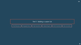 Part II : Building a custom List
--
Non-Bouncers Engaged Users High Spenders Repeat Buyers Gold Customers Past converters
 