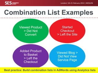 London| 18–21 February 2013 | #SESLON

Combination List Examples
Viewed Product
> Did Not
Convert

Started
Checkout
> Left...