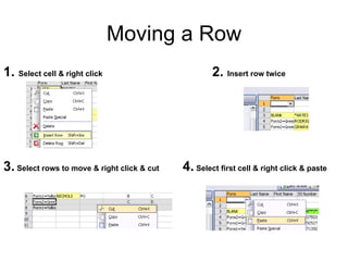 Moving a Row
1. Select cell & right click                         2. Insert row twice




3. Select rows to move & right click & cut   4. Select first cell & right click & paste
 