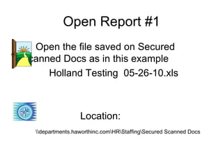 Open Report #1
  Open the file saved on Secured
Scanned Docs as in this example
     Holland Testing 05-26-10.xls



                  Location:
  departments.haworthinc.comHRStaffingSecured Scanned Docs
 