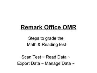 Remark Office OMR
    Steps to grade the
    Math & Reading test

  Scan Test ~ Read Data ~
Export Data ~ Manage Data ~
 