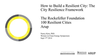 How to Build a Resilient City: The
City Resilience Framework
The Rockefeller Foundation
100 Resilient Cities
Arup
Nancy Ke...