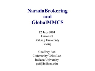 NaradaBrokering and GlobalMMCS 12 July 2004 Uniwaret Beihang University Peking Geoffrey Fox Community Grids Lab Indiana University [email_address] 