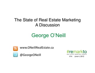 The State of Real Estate Marketing!
           A Discussion!

           George O’Neill

  www.ONeillRealEstate.ca	
  

  @GeorgeONeill	
               #14   June 4, 2012!
 