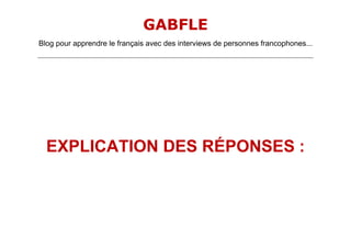 GABFLE
Blog pour apprendre le français avec des interviews de personnes francophones...
_______________________________________________________________________________________________________________________




   EXPLICATION DES RÉPONSES :
 