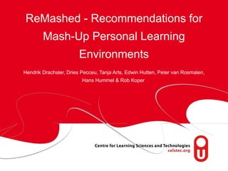 ReMashed - Recommendations for Mash-Up Personal Learning Environments Hendrik Drachsler, Dries Pecceu, Tanja Arts, Edwin Hutten, Peter van Rosmalen, Hans Hummel & Rob Koper  