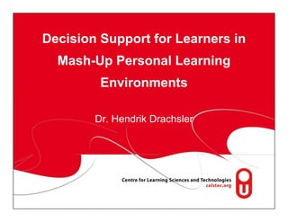 Decision Support for Learners in
  Mash-Up Personal Learning
         Environments

        Dr. Hendrik Drachsler
 
