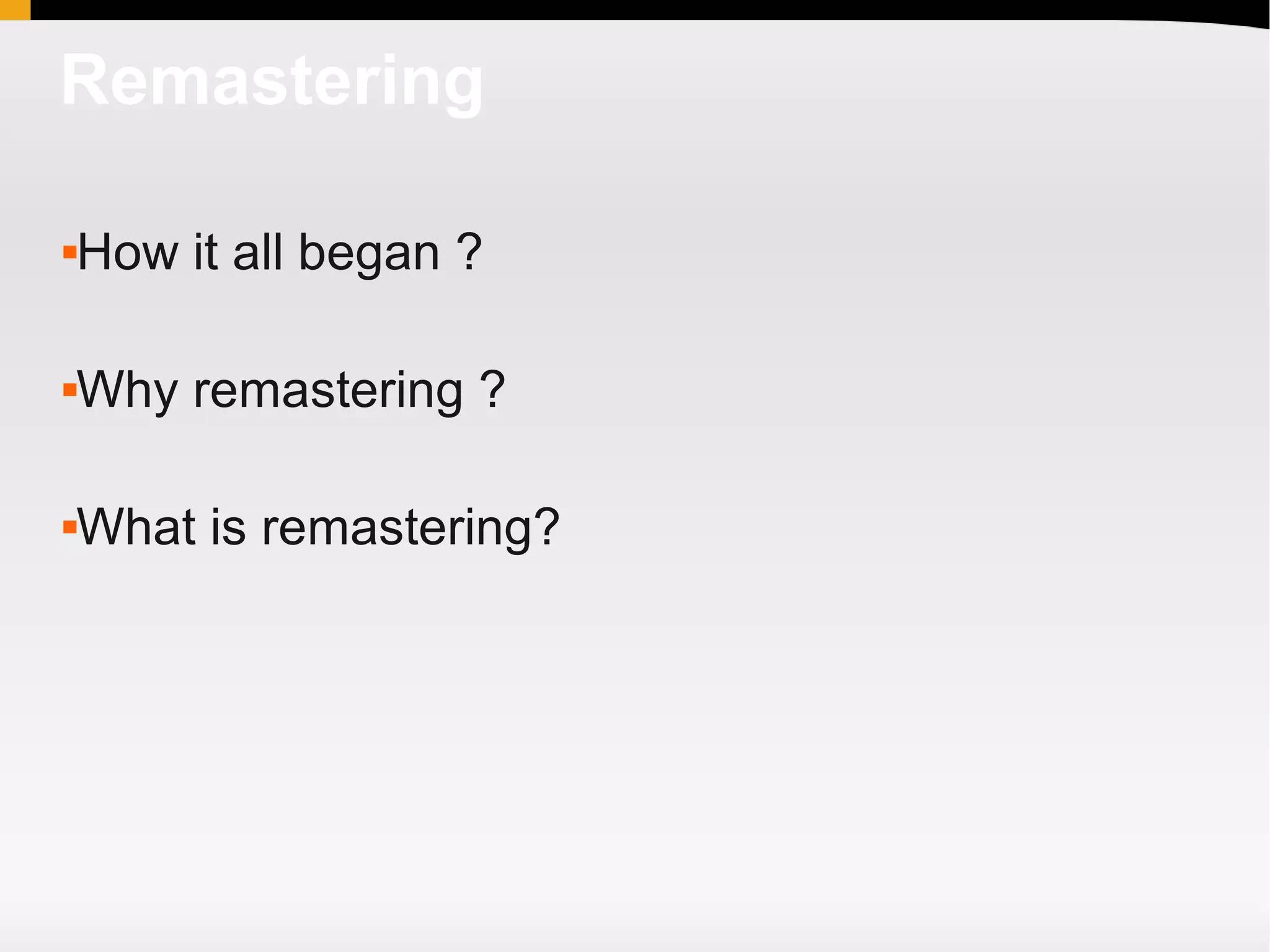 Remastering

How it all began ?





Why remastering ?





What is remastering?

 