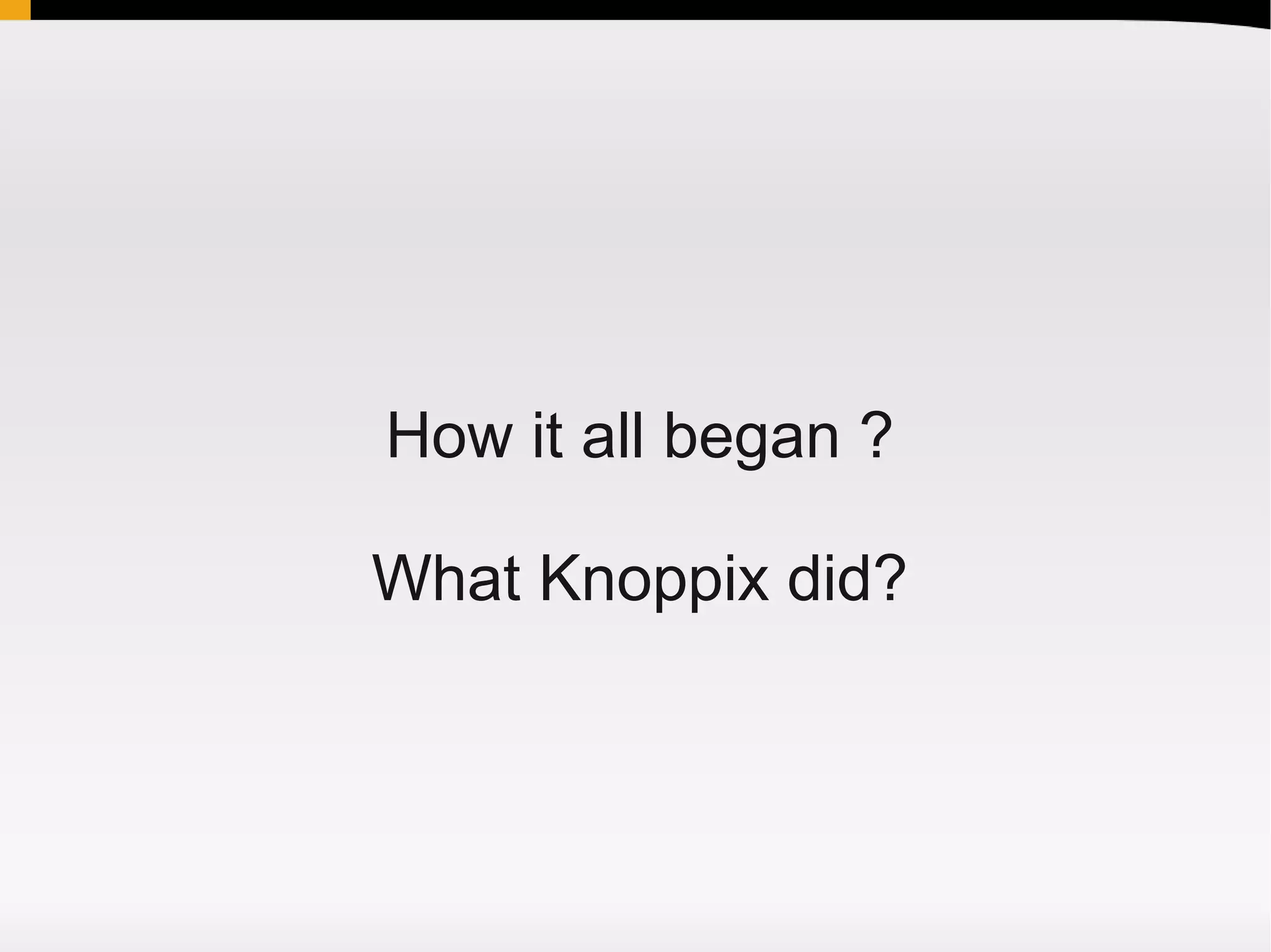 How it all began ?

What Knoppix did?
 