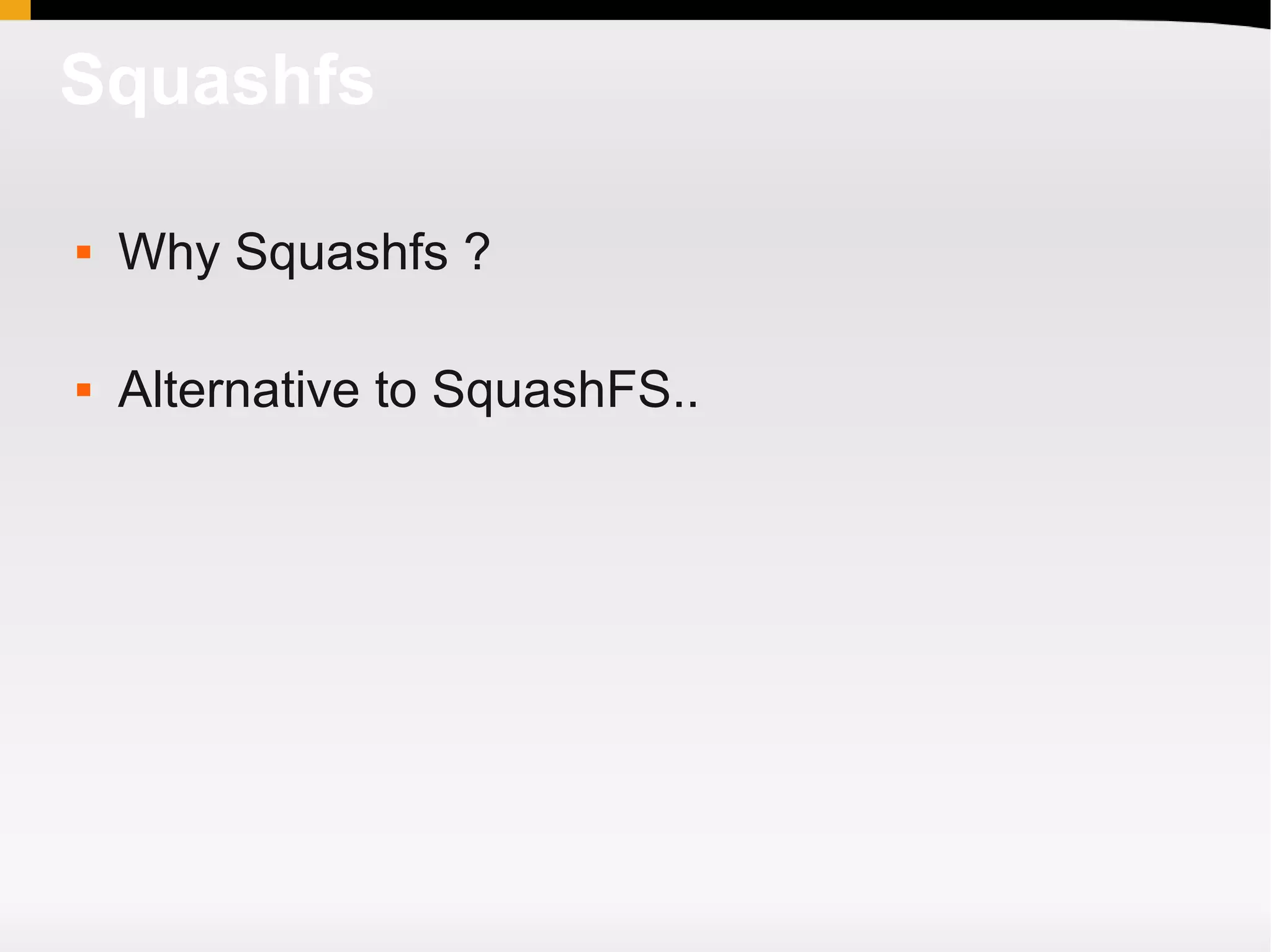 Squashfs

   Why Squashfs ?

   Alternative to SquashFS..
 