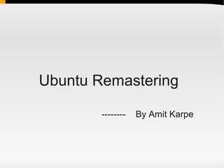 Ubuntu Remastering

        --------   By Amit Karpe
 