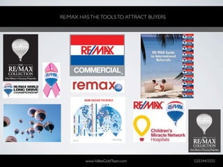 RE/MAX HAS THE TOOLS TO ATTRACT BUYERS




         www.ValleeGoldTeam.com          520.544.5555
 