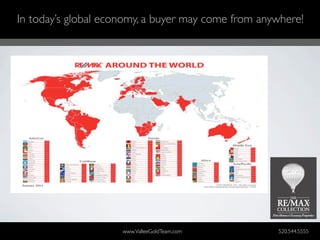 In today’s global economy, a buyer may come from anywhere!




                     www.ValleeGoldTeam.com         520.544.5555
 