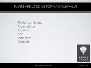 BUYERS ARE LOOKING FOR MAXIMUM VALUE




  Market conditions
  Competition
  Location
  Size
  Amenities
  Condition




             www.ValleeGoldTeam.com    520.544.5555
 