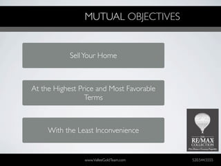 MUTUAL OBJECTIVES


            Sell Your Home



At the Highest Price and Most Favorable
                 Terms



     With the Least Inconvenience


                www.ValleeGoldTeam.com    520.544.5555
 
