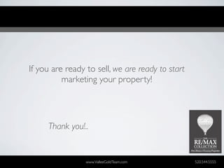 If you are ready to sell, we are ready to start
          marketing your property!




     Thank you!..


                 www.ValleeGoldTeam.com           520.544.5555
 