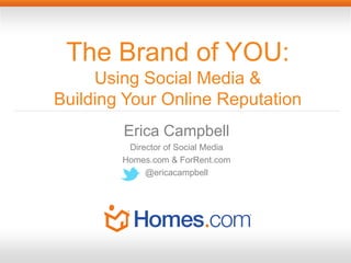 The Brand of YOU:
     Using Social Media &
Building Your Online Reputation
        Erica Campbell
         Director of Social Media
        Homes.com & ForRent.com
             @ericacampbell
 