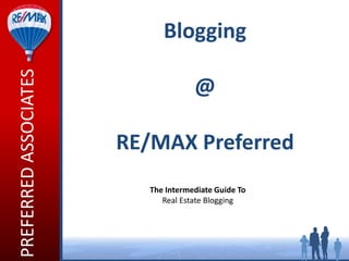 PREFERRED ASSOCIATES         Blogging

                                     @

                       RE/MAX Preferred
                          The Intermediate Guide To
                             Real Estate Blogging
 