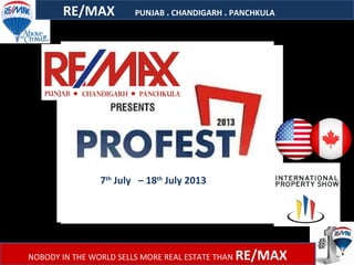 RE/MAX PUNJAB . CHANDIGARH . PANCHKULA
NOBODY IN THE WORLD SELLS MORE REAL ESTATE THAN RE/MAX
7th
July – 18th
July 2013
 