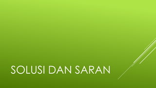 SOLUSI DAN SARAN
 