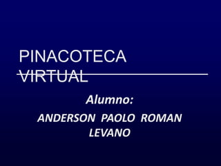 PINACOTECA  VIRTUAL Alumno: ANDERSON  PAOLO  ROMAN  LEVANO 