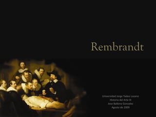 Rembrandt


 Universidad Jorge Tadeo Lozano
       Historia del Arte III
     Jose Balbino Gonzalez
         Agosto de 2009
 
