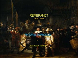 PINTORES BARROCOS
BY
JAVIER LEÓN MERINO
REMBRANDT
(1606 – 1669)
 