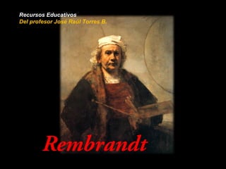 Rembrandt
Recursos Educativos
Del profesor José Raúl Torres B.
 