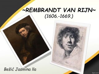 ~REMBRANDT VAN RIJN~
(1606.-1669.)
Bešić Jasmina lla
 