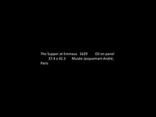 The Supper at Emmaus 1629 Oil on panel
37.4 x 42.3 Musée Jacquemart-André,
Paris
 