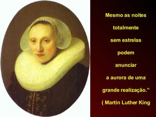 Mesmo as noites  totalmente  sem estrelas  podem  anunciar  a aurora de uma  grande realização.”  ( Martin Luther King )  
