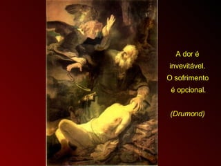 A dor é invevitável.  O sofrimento é opcional. (Drumond) 