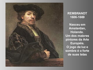 REMBRANDT 1606-1669 Nasceu em Amsterdan, Holanda.  Um dos maiores pintores da Arte Européia. O jogo de luz e sombra é o forte  de suas telas 