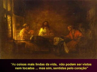 “ As  coisas mais lindas da vida,  não podem ser vistas nem tocadas ... mas sim, sentidas pelo coração” 