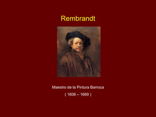 Rembrandt Maestro de la Pintura Barroca ( 1606 – 1669 ) 