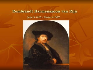Rembrandt Harmenszoon van Rijn July 15, 1606 – October 4, 1669   