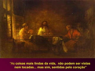“ As  coisas mais lindas da vida,  não podem ser vistas nem tocadas... mas sim, sentidas pelo coração” 