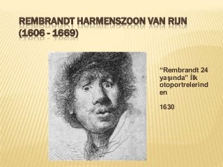 REMBRANDT HARMENSZOON VAN RIJN
(1606 - 1669)
“Rembrandt 24
yaşında” İlk
otoportrelerind
en
1630
 