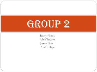 Rusty Flores
PabloTavarez
James Grant
Andre Hage
Group 2