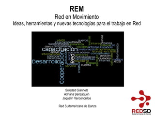 REM Red en Movimiento Ideas, herramientas y nuevas tecnologias para el trabajo en Red Soledad Giannetti Adriana Benzaquen Jaquelin Vanconcellos Red Sudamericana de Danza 