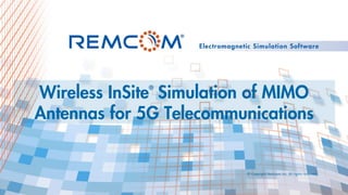 © Copyright Remcom Inc. All rights reserved.
Wireless InSite
®
Simulation of MIMO
Antennas for 5G Telecommunications
 