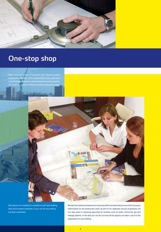 One-stop shop

Client involvement plays an essential role in Remco’s project
development. We offer short communication lines, with direct
contact between designers, client and engineers where possible.
The result is a smooth and efficient project development stage.




All projects are completed in compliance with local building      We also have extensive experience in working with local authorities to ensure the necessary
laws and European standards, so you can be sure nothing           authorisation for all construction work. As part of our extensive service programme, we
has been overlooked.                                              can also assist in obtaining approvals for facilities such as water, electricity, gas and
                                                                  sewage systems. In this way you can be sure that all the aspects are taken care of in the
                                                                  preparation for your building.



                                                                                 5
 