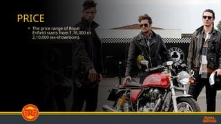 PRICE
• The price range of Royal
Enfield starts from 1,16,000 to
2,10,000 (ex-showroom).
 